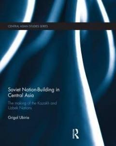 Soviet Nation Building in Central Asia: The making of the Kazakh and Uzbek nations
