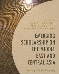  Emerging Scholarship on the Middle East and Central Asia Moving from the Periphery